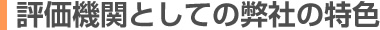 評価機関としての弊社の特色