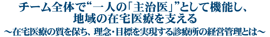 チーム全体で“一人の「主治医」”として機能し、地域の在宅医療を支える