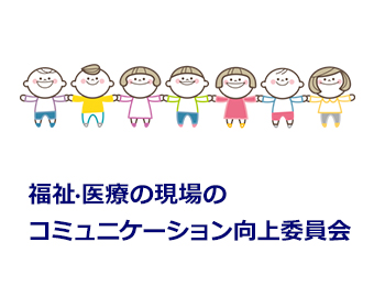 医療機関・福祉施設でのコミュニケーション向上委員会