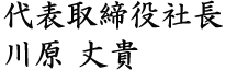 代表取締役社長 川原丈貴