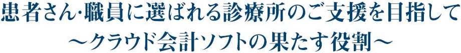 患者さん・職員に選ばれる診療所のご支援を目指して ～クラウド会計ソフトの果たす役割～